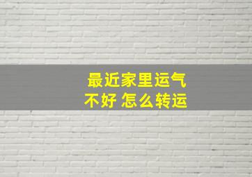 最近家里运气不好 怎么转运